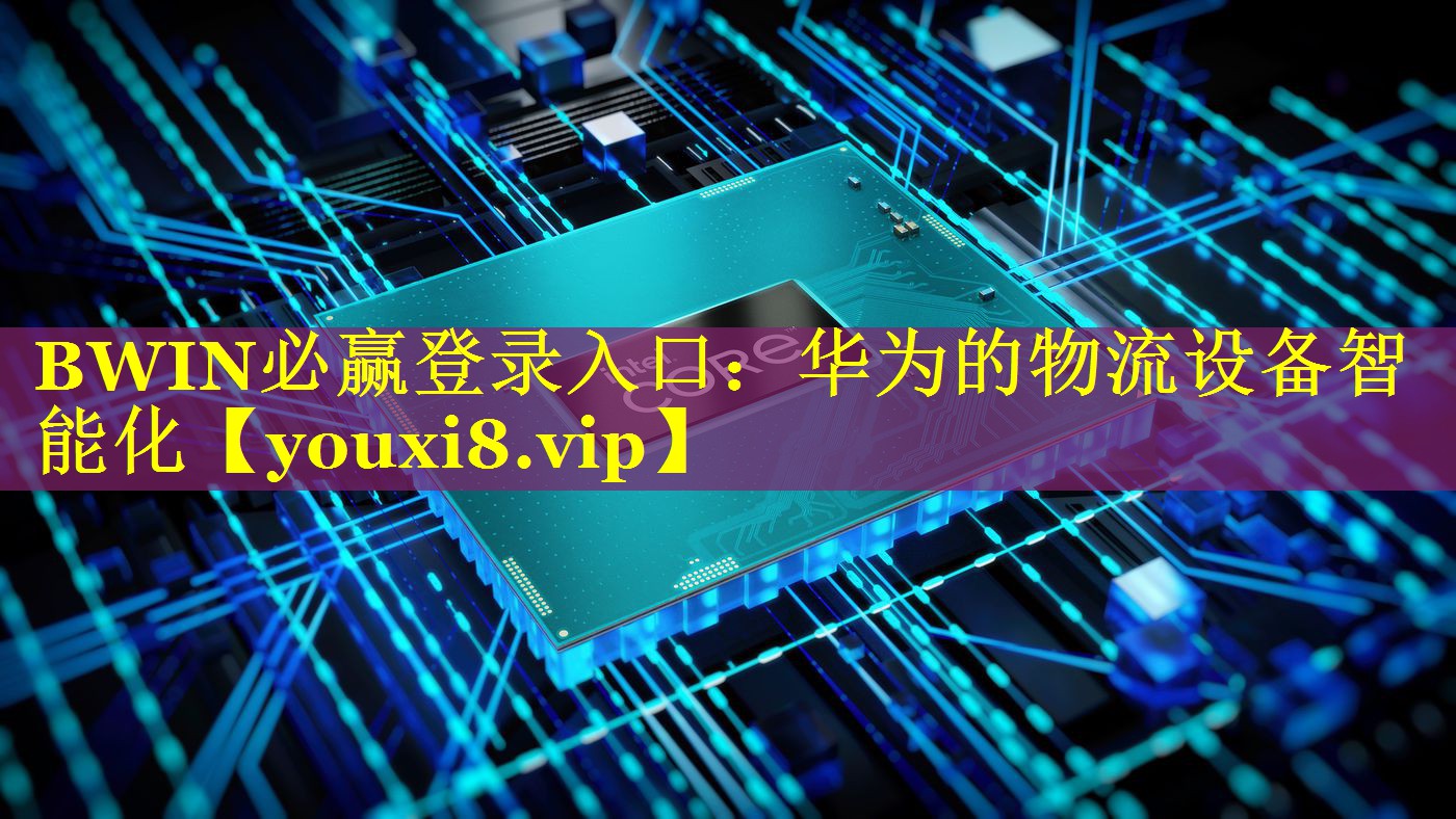 BWIN必赢登录入口：华为的物流设备智能化