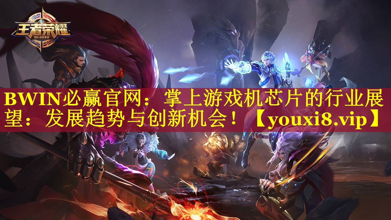 BWIN必赢官网：掌上游戏机芯片的行业展望：发展趋势与创新机会！