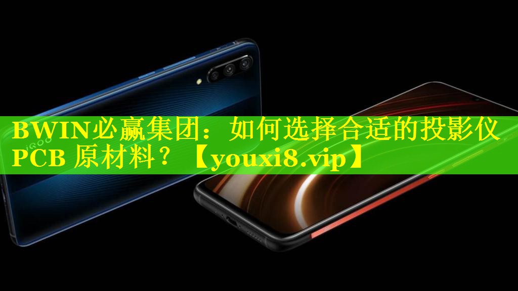 BWIN必赢集团：如何选择合适的投影仪 PCB 原材料？