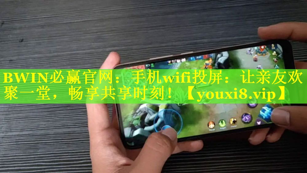 BWIN必赢官网：手机wifi投屏：让亲友欢聚一堂，畅享共享时刻！