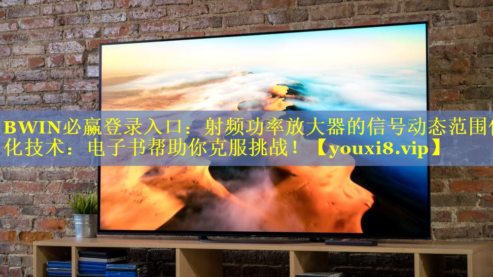BWIN必赢登录入口：射频功率放大器的信号动态范围优化技术：电子书帮助你克服挑战！