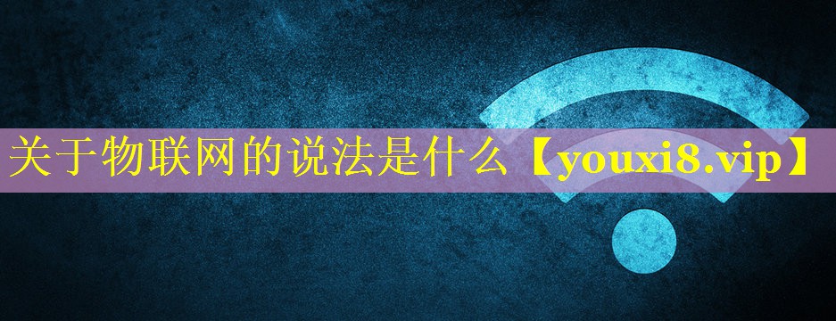 关于物联网的说法是什么