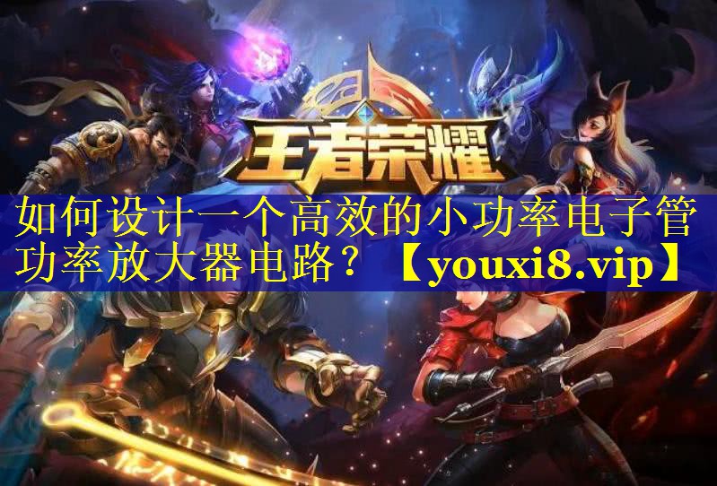 如何设计一个高效的小功率电子管功率放大器电路？