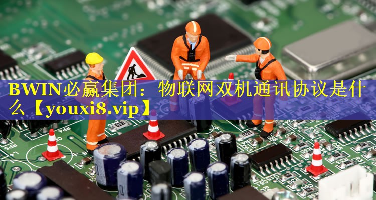 BWIN必赢集团：物联网双机通讯协议是什么