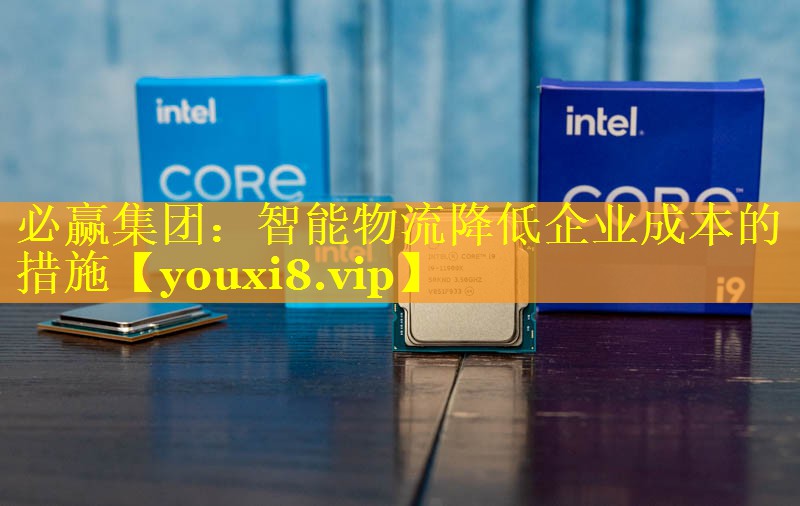 必赢集团：智能物流降低企业成本的措施