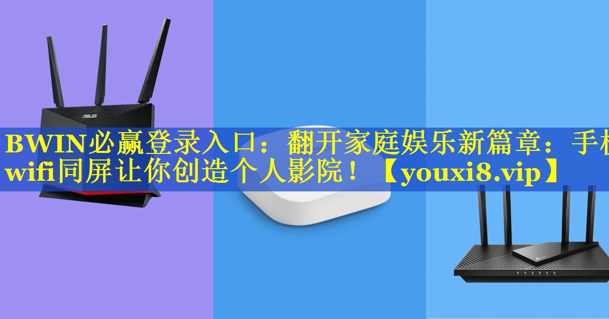 BWIN必赢登录入口：翻开家庭娱乐新篇章：手机wifi同屏让你创造个人影院！