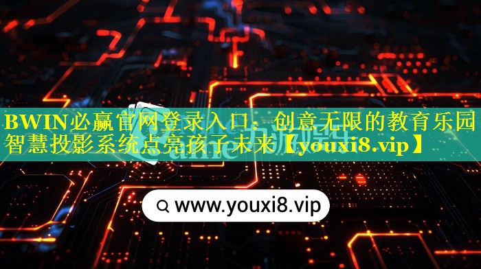 BWIN必赢官网登录入口：创意无限的教育乐园！智慧投影系统点亮孩子未来