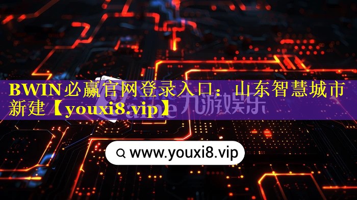 BWIN必赢官网登录入口：山东智慧城市新建