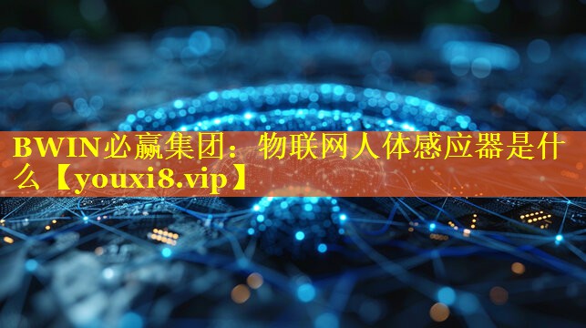 BWIN必赢集团：物联网人体感应器是什么