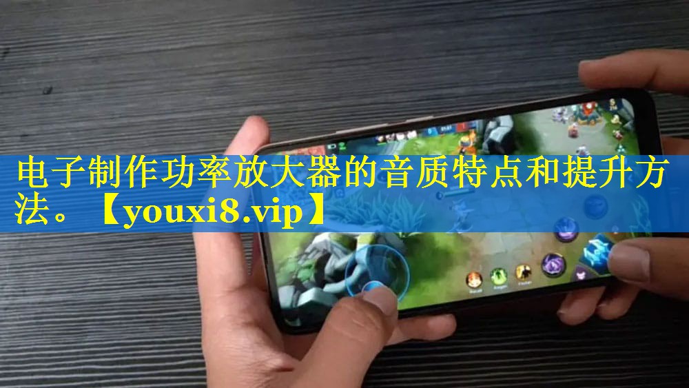 电子制作功率放大器的音质特点和提升方法。