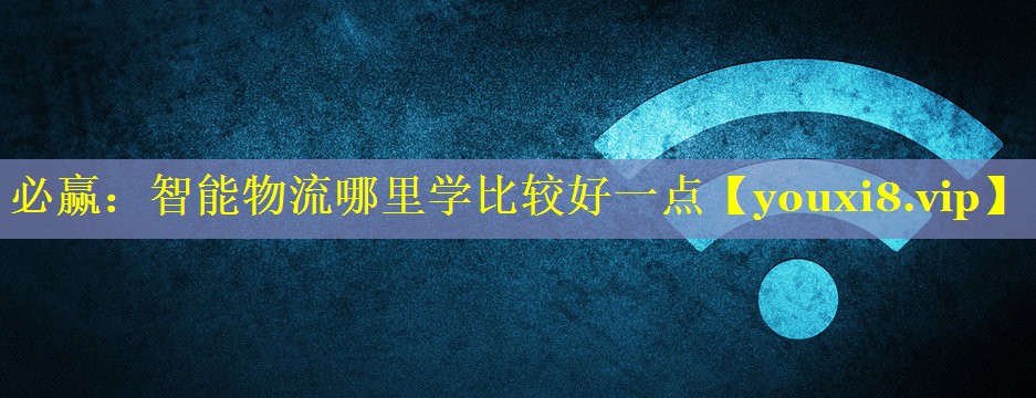 必赢：智能物流哪里学比较好一点