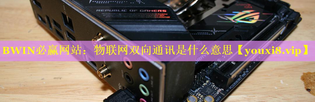 BWIN必赢网站：物联网双向通讯是什么意思