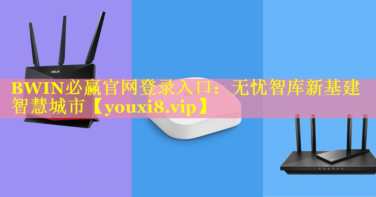 BWIN必赢官网登录入口：无忧智库新基建智慧城市