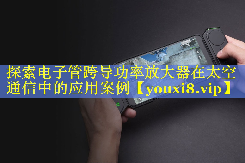 探索电子管跨导功率放大器在太空通信中的应用案例