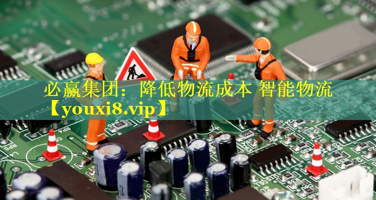 必赢集团：降低物流成本 智能物流