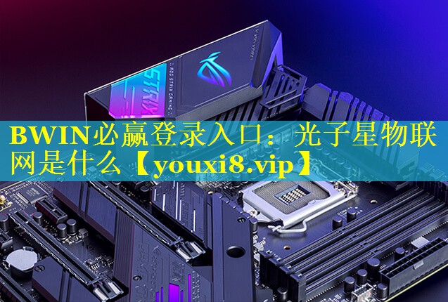 BWIN必赢登录入口：光子星物联网是什么