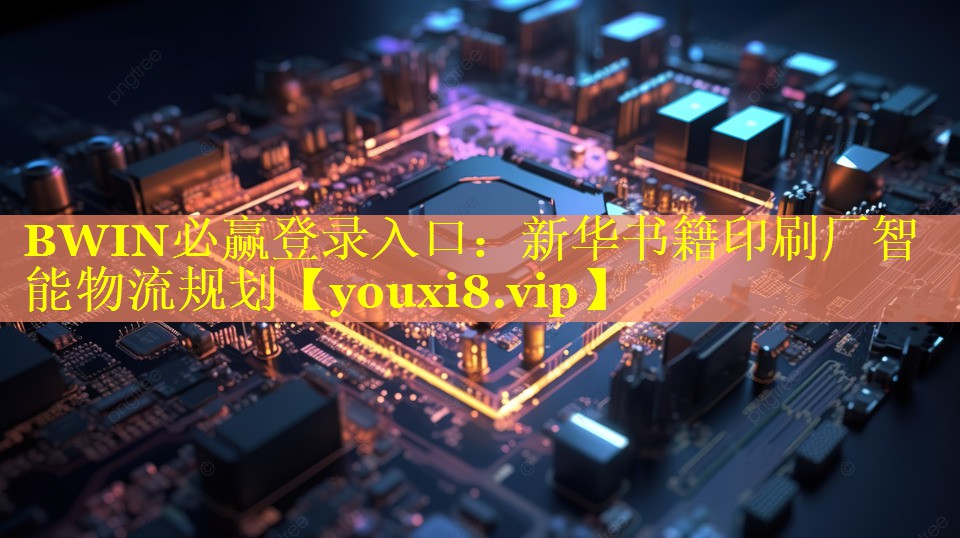 BWIN必赢登录入口：新华书籍印刷厂智能物流规划