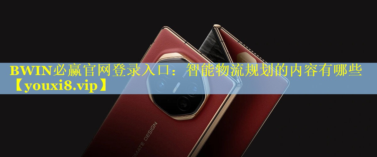 BWIN必赢官网登录入口：智能物流规划的内容有哪些