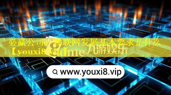 必赢公司：物联网发展基本要求是什么