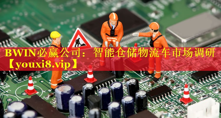 BWIN必赢公司：智能仓储物流车市场调研