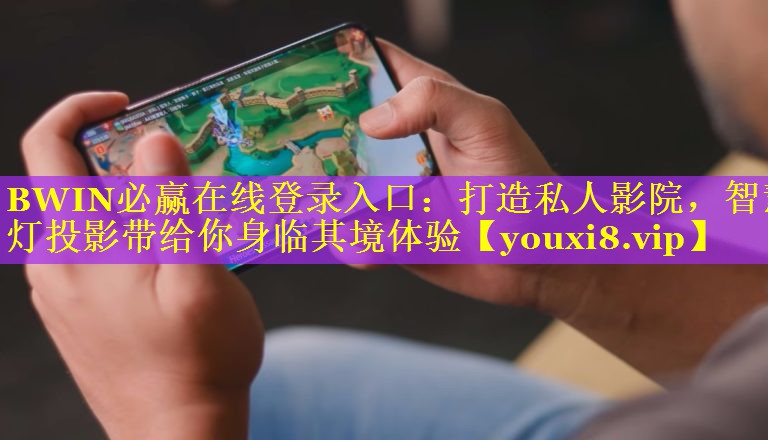 BWIN必赢在线登录入口：打造私人影院，智慧灯投影带给你身临其境体验