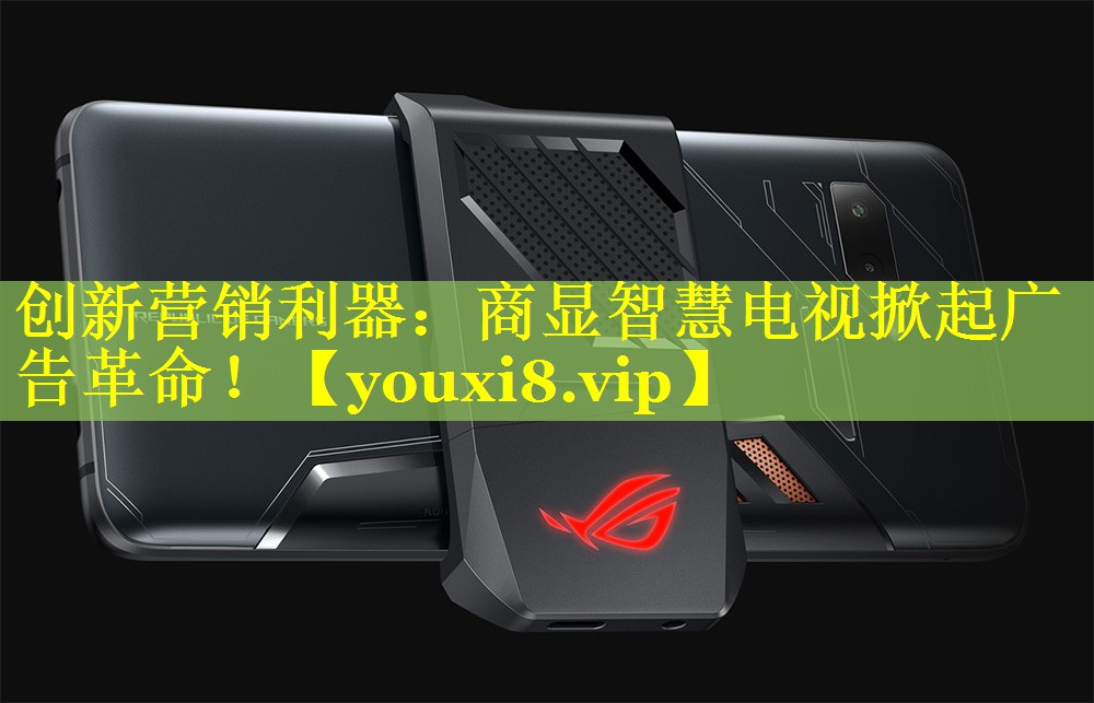 创新营销利器：商显智慧电视掀起广告革命！