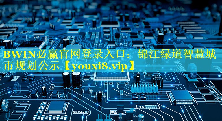 BWIN必赢官网登录入口：锦江绿道智慧城市规划公示