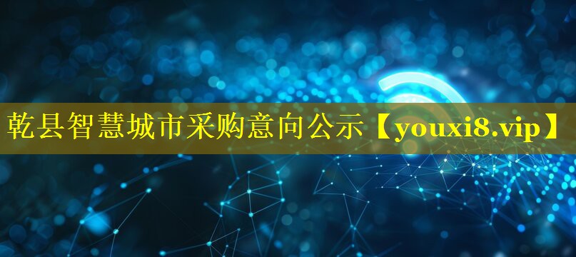 乾县智慧城市采购意向公示