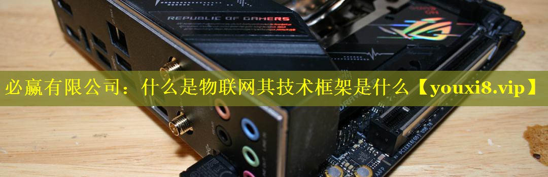 必赢有限公司：什么是物联网其技术框架是什么