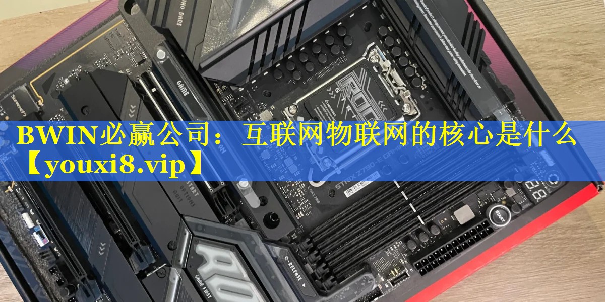 BWIN必赢公司：互联网物联网的核心是什么