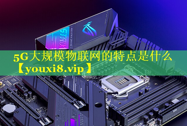5G大规模物联网的特点是什么