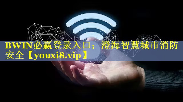 BWIN必赢登录入口：澄海智慧城市消防安全