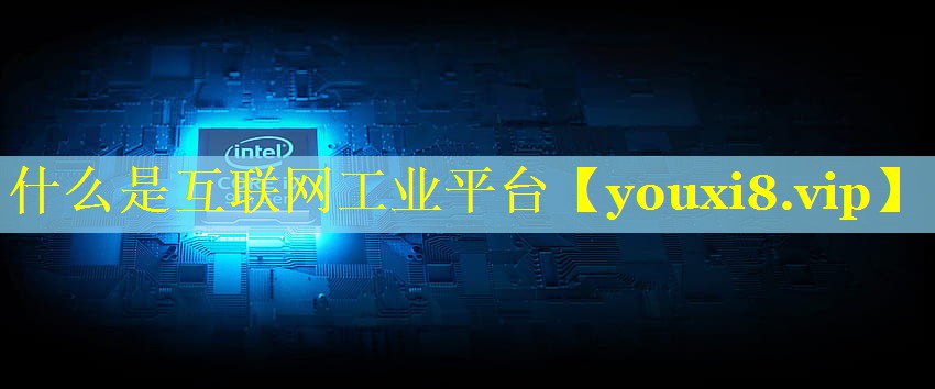什么是互联网工业平台