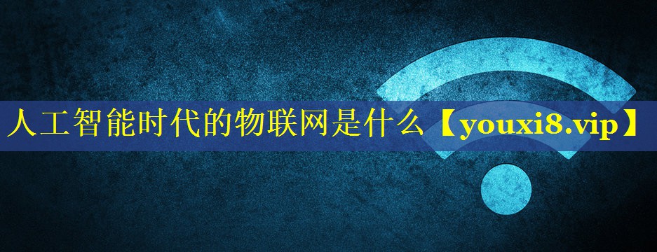 人工智能时代的物联网是什么
