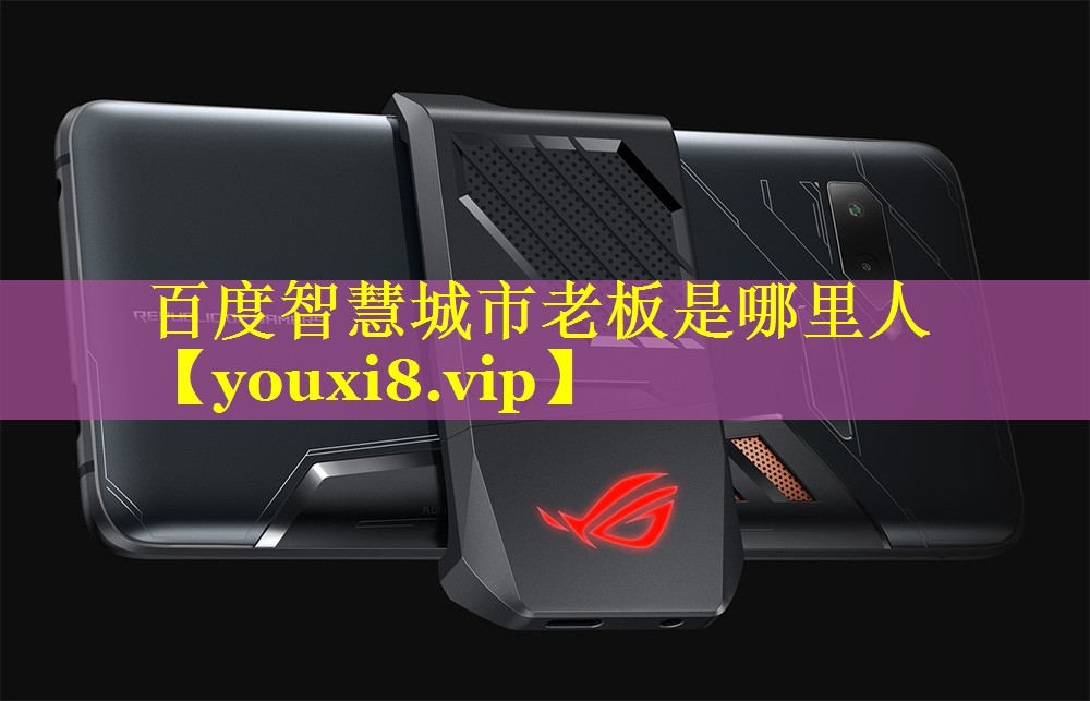 百度智慧城市老板是哪里人