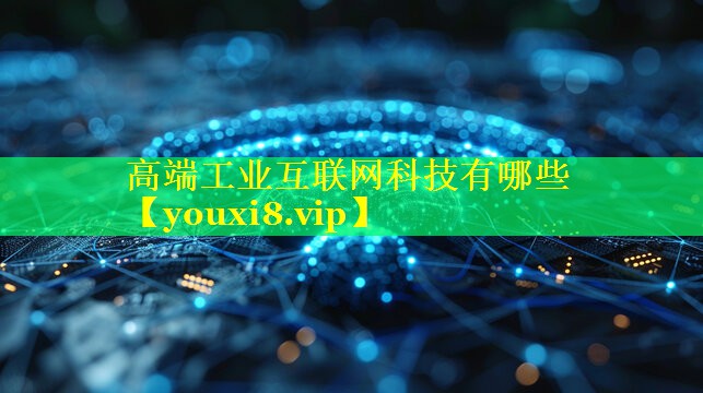 高端工业互联网科技有哪些