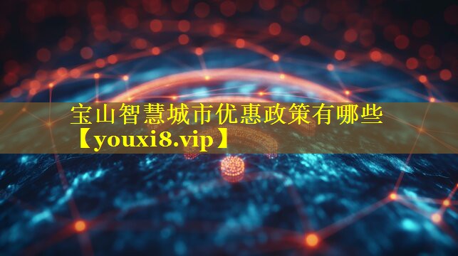 宝山智慧城市优惠政策有哪些