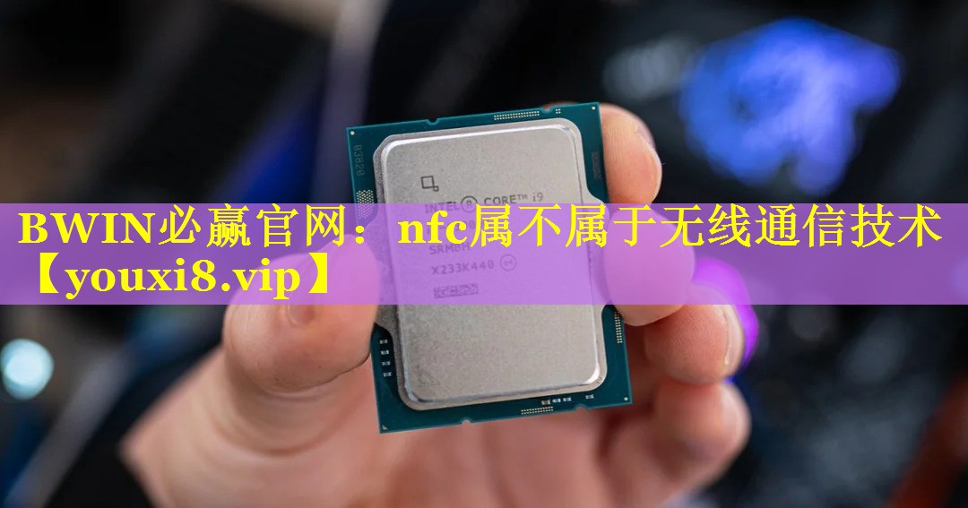BWIN必赢官网：nfc属不属于无线通信技术
