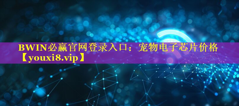 BWIN必赢官网登录入口：宠物电子芯片价格