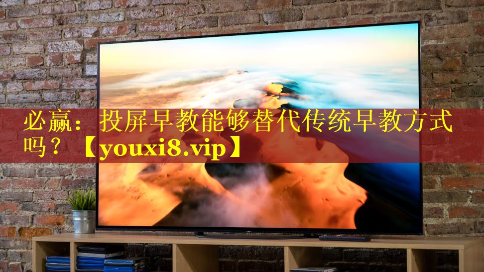必赢：投屏早教能够替代传统早教方式吗？