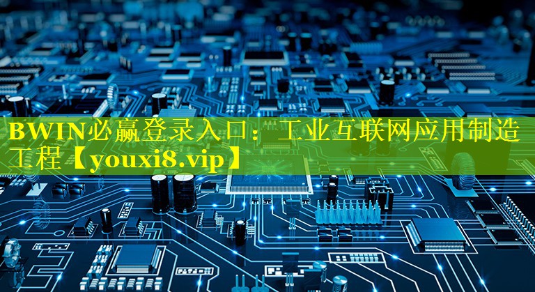 BWIN必赢登录入口：工业互联网应用制造工程