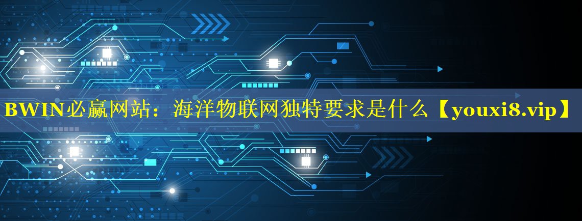 BWIN必赢网站：海洋物联网独特要求是什么