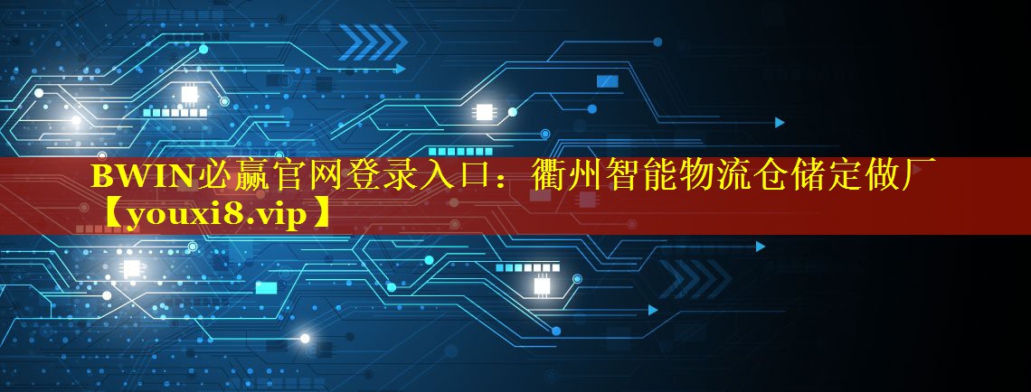 BWIN必赢官网登录入口：衢州智能物流仓储定做厂