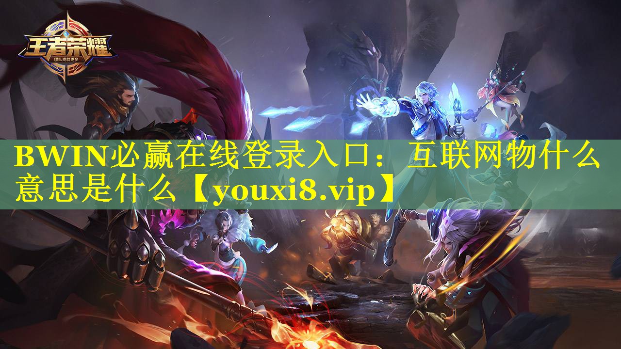BWIN必赢在线登录入口：互联网物什么意思是什么