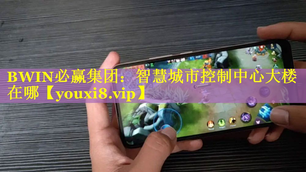 BWIN必赢集团：智慧城市控制中心大楼在哪