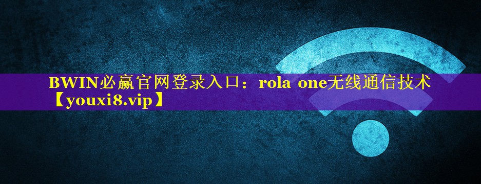 BWIN必赢官网登录入口：rola one无线通信技术