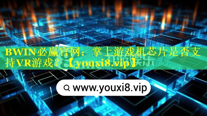 BWIN必赢官网：掌上游戏机芯片是否支持VR游戏？