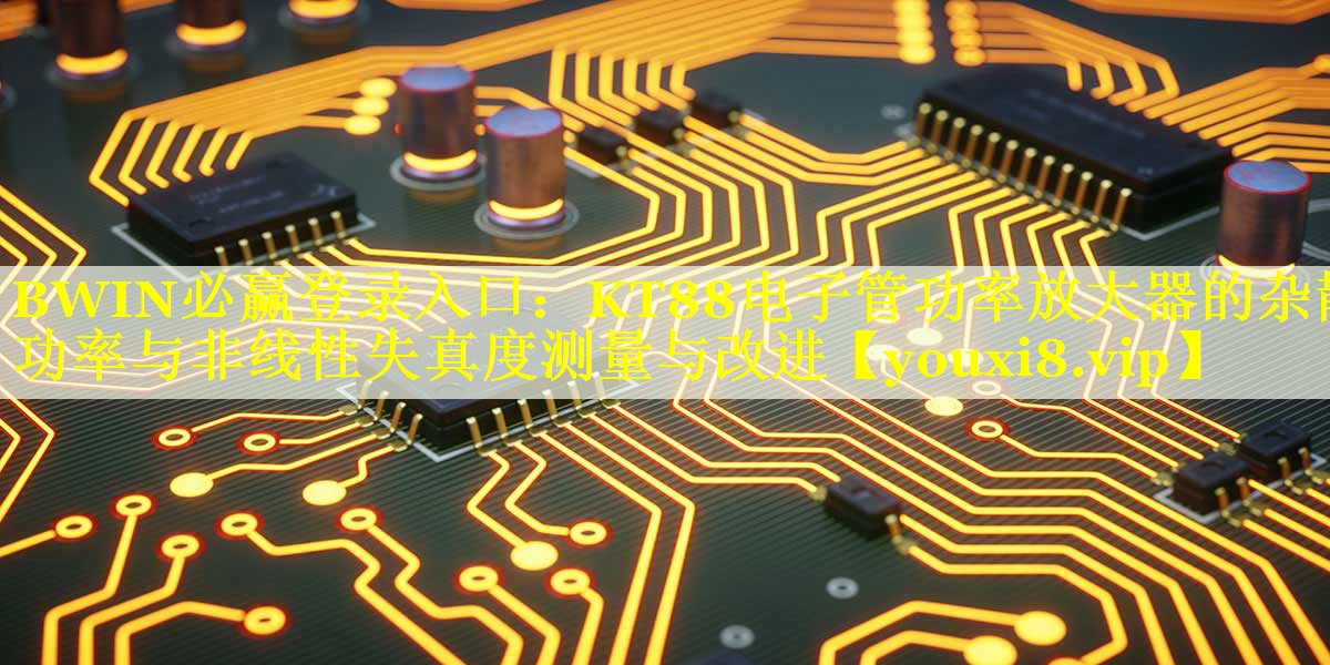 BWIN必赢登录入口：KT88电子管功率放大器的杂散功率与非线性失真度测量与改进