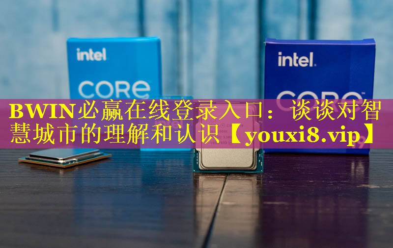 BWIN必赢在线登录入口：谈谈对智慧城市的理解和认识