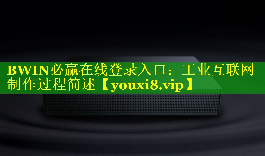 BWIN必赢在线登录入口：工业互联网制作过程简述